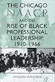 The Chicago NAACP and the Rise of Black Professional Leadership, 1910--1966 (Blacks in the Diaspora)