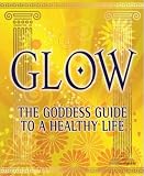 Glow: The Goddess Guide to a Healthy Life