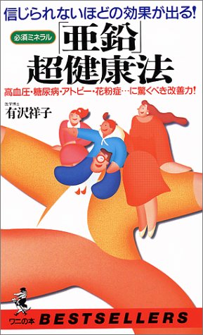 Cover image : 信じられないほどの効果がでる！ 必須ミネラル「亜鉛」超健康法―高血圧・糖尿病・アトピー・花粉症...に驚くべき改善力！ (ベストセラーシリーズ・ワニの本)
