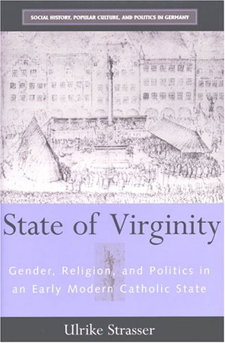 State of Virginity: Gender, Religion, and Politics in an Early Modern Catholic State (Social History, Popular Culture, and Politics in Germany)