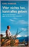 Wer nichts hat, kann alles geben: Wie ich meine Reicht&uuml;mer gegen den Sinn des Lebens eintauschte - Karl Rabeder