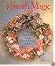 Wreath Magic: 86 Magnificent Wreaths, Garlands & Swags To Make