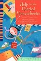 Help for the Harried Homeschooler: A Practical Guide to Balancing Your Child's Education with the Rest of Your Life