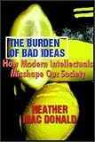 The Burden of Bad Ideas: How Modern Intellectuals Misshape Our Society