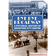 Bye Bye Broadway: A Pictorial History of Bradford City Centre