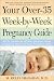 Your Over-35 Week-by-Week Pregnancy Guide: All the Answers to All Your Questions About Pregnancy, Birth, and Your Developing Baby