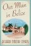 Our Man in Belize: A Memoir