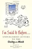 Ive Said It Before...: Unpublished Letters to the Daily Mail