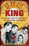 Sun King: The Life and Times of Sam Phillips, The Man Behind Sun Records