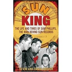 Sun King: The Life and Times of Sam Phillips, The Man Behind Sun Records