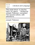The raree show: or, the fox trap't. An opera. ... Written by Joseph Peterson, comedian. The second edition, with alterations.