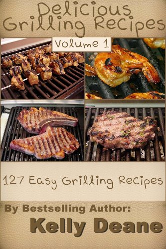 Delicious Grilling Recipes:  127 Easy Grilling Recipes, by Kelly Deane