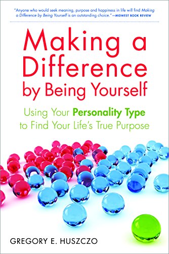 Making a Difference by Being Yourself: Using Your Personality Type to Find Your Life's True Purpose