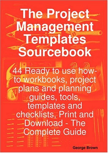 The Project Management Templates Sourcebook - 44 Ready to Use How-To Workbooks, Project Plans and Planning Guides, Tools, Templates and Checklists, PR
