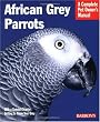 African Grey Parrots: Everything About History, Care, Nutrition, Handling, and Behavior (Complete
