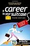 A Career in Your Suitcase: The Expat and Trailing Spouse's Guide to a Career on the Move