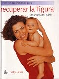 Plan de 10 semanas para recuperar la figura despues del parto/Back in Shape, the 10-week Post Baby Recovery Plan Sally Lewis