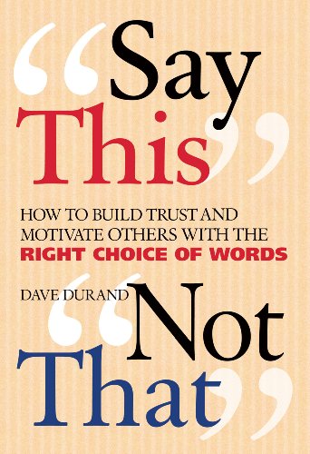 Say This, Not That: How to Build Trust and Motivate Others with the Right Choice of Words Book Image