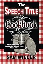 The Speech Title Cookbook: Proven Recipes for Speech and Seminar Titles that Sell