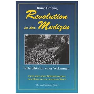 Bruno Gr�ning: Revolution in der Medizin: Rehabilitation eines Verkannten. Eine �rztliche Dokumentation der Heilung auf geistigem Wege