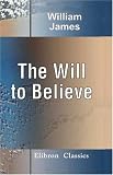 The Will to Believe: And Other Essays in Popular Philosophy