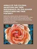 Annals of our colonial ancestors and their descendants, or, Our Quaker forefathers and their posterity; embracing a genealogical and biographical ... together with the pedigree and near kindred o