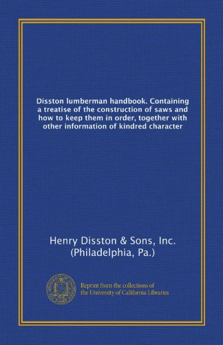 Disston lumberman handbook. Containing a treatise of the construction of saws and how to keep them in order, together with other information of kindred character