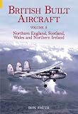 British Built Aircraft Volume 5: Northern England, Scotland, Wales and Northern Ireland
