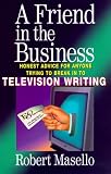 A Friend in the Business: Honest Advice for Anyone Trying to Break into Television Writing