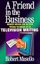 A Friend in the Business: Honest Advice for Anyone Trying to Break into Television Writing A Friend in the Business: Honest Advice for Anyone Trying to Break into Television Writing