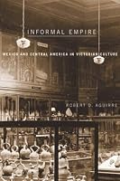 Informal Empire: Mexico and Central America in Victorian Culture