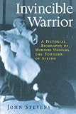 Invincible Warrior: A Pictorial Biography of Morihei Ueshiba, the Founder of Aikido