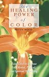 The Healing Power of Color: Using Color to Improve Your Mental, Physical, and Spiritual Well-Being