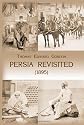 Persia Revisited (1895): With Remarks on H.I.M. Mozuffer-ed-din Shah, and the Present Situation in Persia (1896)