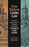 One Nation Under Law: America`s Early National Struggles to Separate Church and State