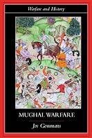 Mughal Warfare: Indian Frontiers and Highroads to Empire 1500-1700 (Warfare Andhistory)