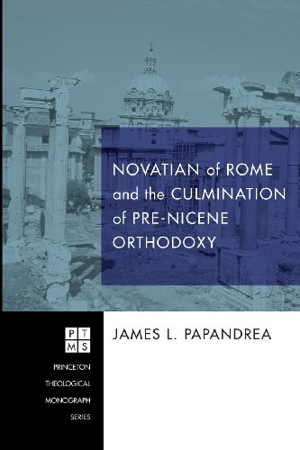 Novatian of Rome and the Culmination of Pre-Nicene Orthodoxy: (Princeton Theological Monograph)