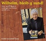 Wilhelm, bleib g'sund!: Witze, Spr�che, Lieder & Anekdoten �ber's Sterben und die Toten - Gotthilf Fischer