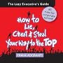 How to Lie, Cheat and Steal Your Way to The Top: The Lazy Executive's Guide