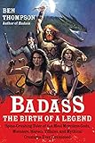 Badass: The Birth of a Legend: Spine-Crushing Tales of the Most Merciless Gods, Monsters, Heroes, Villains, and Mythical Creatures Ever Envisioned (Badass Series)