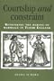 Courtship and Constraint: Rethinking the Making of Marriage in Tudor England
