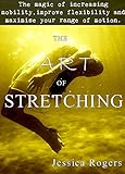 The Art of Stretching: The magic of increasing mobility, improving flexibility and maximize your range of motion.