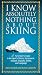 Book I Know Absolutely Nothing About Skiing: A New Skier's Guide to the Sport's History, Equipment, Apparel, Etiquette, Safety, and Language