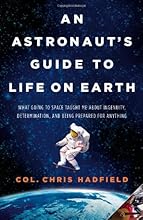 By Chris Hadfield An Astronaut's Guide to Life on Earth: What Going to Space Taught Me About Ingenuity, Determination, (First Edition)