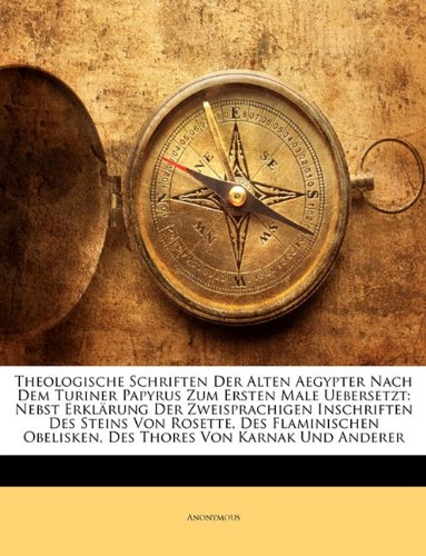 Theologische Schriften Der Alten Aegypter Nach Dem Turiner Papyrus Zum Ersten Male Uebersetzt: Nebst Erklrung Der Zweisprachigen Inschriften Des Stein