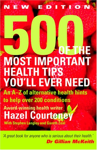 500 of the Most Important Health Tips You'll Ever Need: An A-Z of Alternative Health Hints to Help Over 200 Conditions