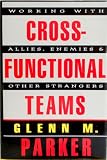 Cross-Functional Teams:  Working with Allies, Enemies & Other Strangers