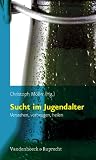 Sucht im Jugendalter: Verstehen, vorbeugen, heilen
