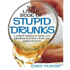 The Little Book of Stupid Drunks: A Year's Worth of Real-life Drunken Mayhem from the World's News