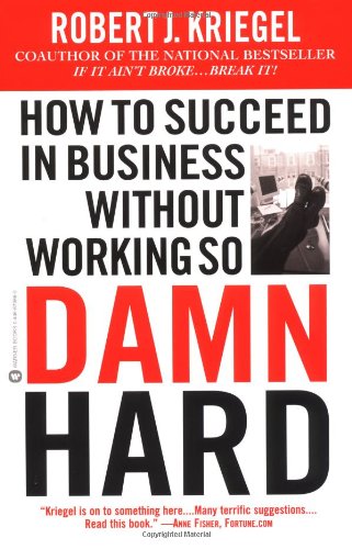 How to Succeed in Business Without Working So Damn Hard: Rethinking the Rules, Reinventing the Game, by Robert J. Kriegel